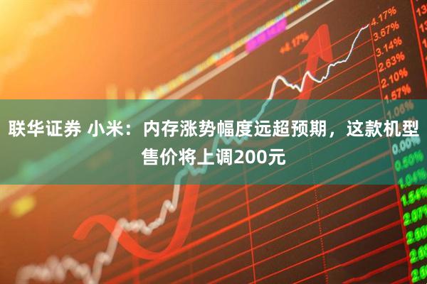 联华证券 小米：内存涨势幅度远超预期，这款机型售价将上调200元