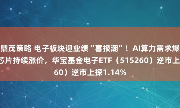鼎茂策略 电子板块迎业绩“喜报潮”！AI算力需求爆发+存储芯片持续涨价，华宝基金电子ETF（515260）逆市上探1.14%