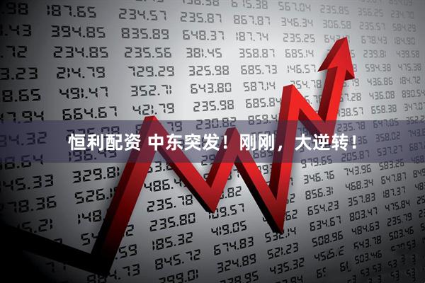 恒利配资 中东突发！刚刚，大逆转！