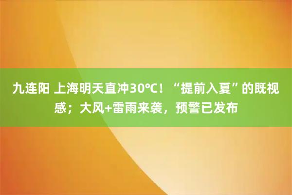 九连阳 上海明天直冲30℃！“提前入夏”的既视感；大风+雷雨来袭，预警已发布