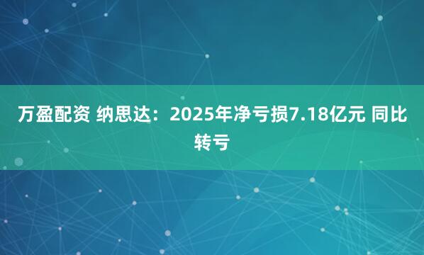 万盈配资 纳思达：2025年净亏损7.18亿元 同比转亏